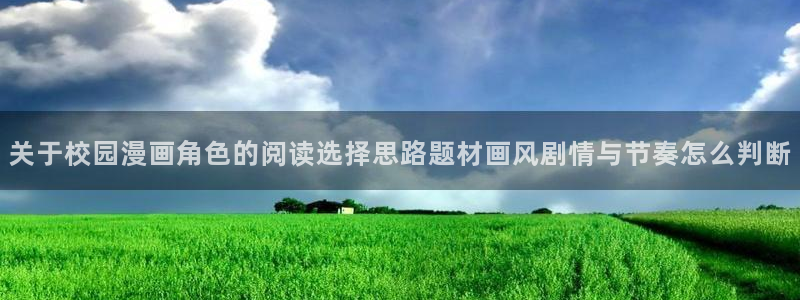 漫画岛漫画资讯网：关于校园漫画角色的阅读选择思路题材画风剧情与节奏怎么判断
