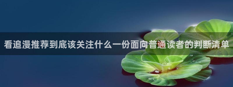 漫画岛热门作品:看追漫推荐到底该关注什么一份面向普通读者的判断清单