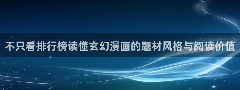 漫画岛漫画分类大全:不只看排行榜读懂玄幻漫画的题材风格与阅读价值