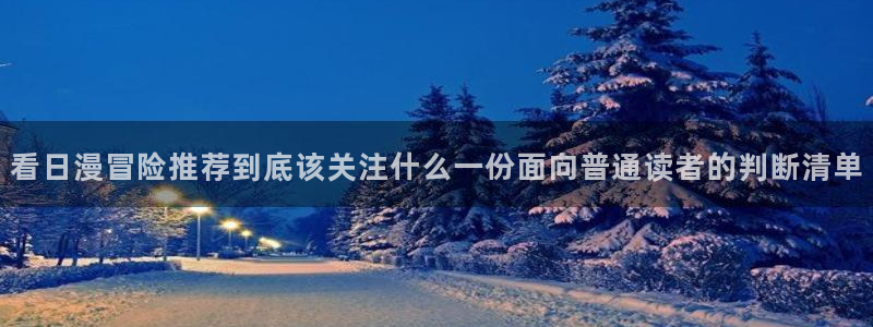 漫画岛网站入口：看日漫冒险推荐到底该关注什么一份面向普通读者的判断清单