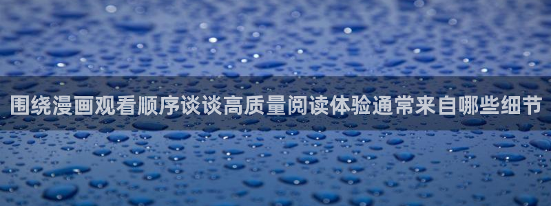 漫画岛在线阅读漫画：围绕漫画观看顺序谈谈高质量阅读体验通常来自哪些细节