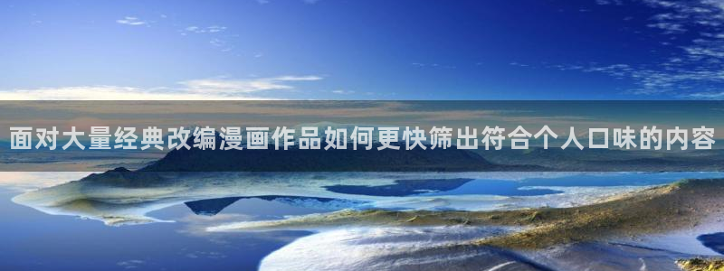 漫画岛首页：面对大量经典改编漫画作品如何更快筛出符合个人口味的内容