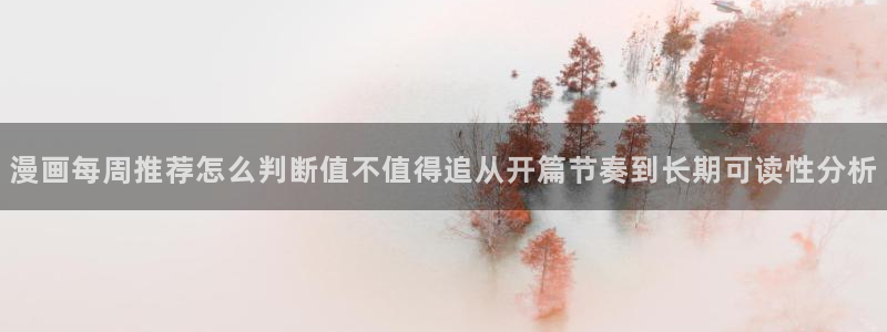 漫画岛网站地址：漫画每周推荐怎么判断值不值得追从开篇节奏到长期可读性分析
