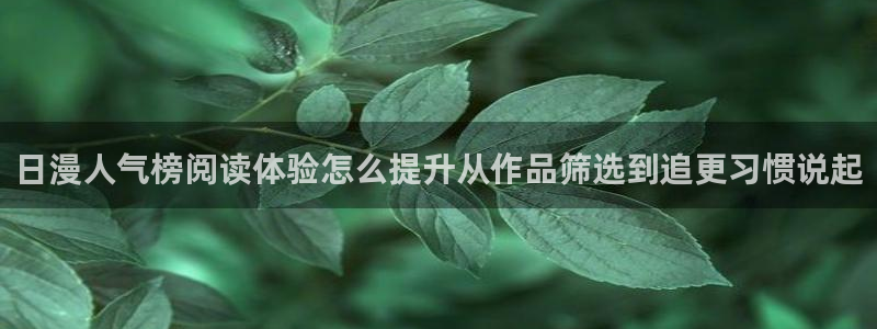 漫画岛漫画在线:日漫人气榜阅读体验怎么提升从作品筛选到追更习惯说起