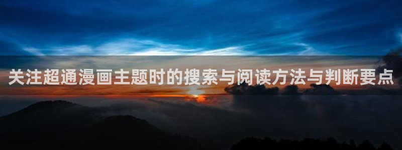 漫画岛漫画入口:关注超通漫画主题时的搜索与阅读方法与判断要点