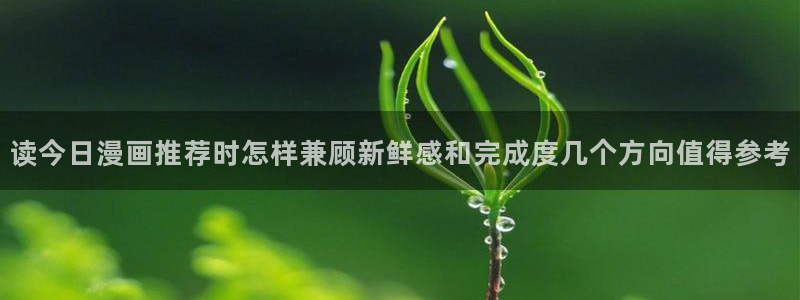 漫画岛网页:读今日漫画推荐时怎样兼顾新鲜感和完成度几个方向值得参考