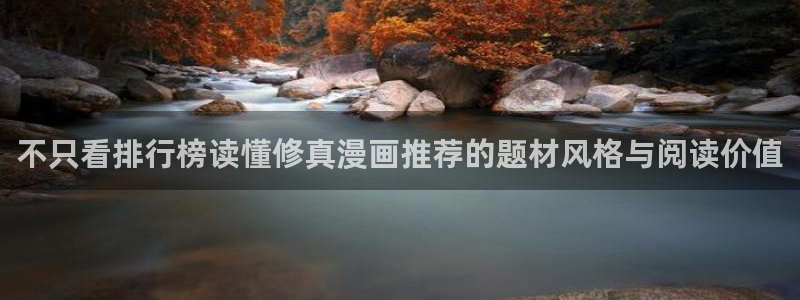 漫画岛最新漫画资讯:不只看排行榜读懂修真漫画推荐的题材风格与阅读价值
