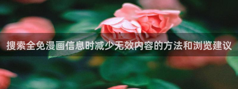 漫画岛最新漫画：搜索全免漫画信息时减少无效内容的方法和浏览建议