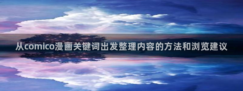 漫画岛精选漫画：从comico漫画关键词出发整理内容的方法和浏览建议
