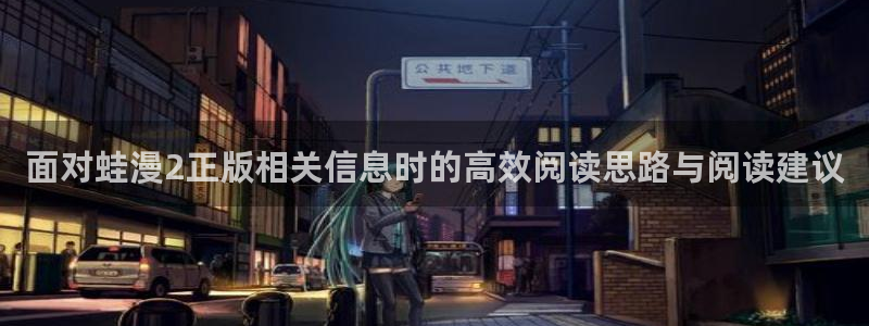 漫画岛漫画推荐大全：面对蛙漫2正版相关信息时的高效阅读思路与阅读建议