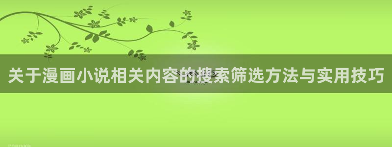 漫画岛网站地址：关于漫画小说相关内容的搜索筛选方法与实用技巧