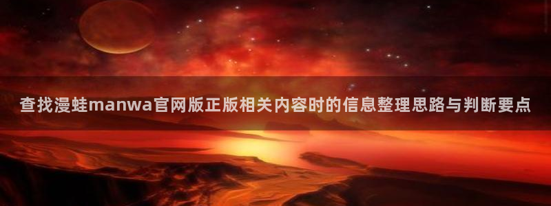 漫画岛漫画资讯网：查找漫蛙manwa官网版正版相关内容时的信息整理思路与判断要点