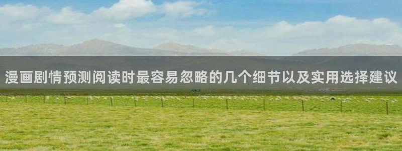 漫画岛热门资讯：漫画剧情预测阅读时最容易忽略的几个细节以及实用选择建议