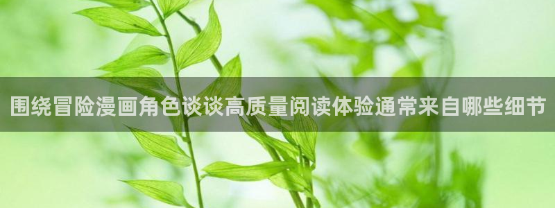 漫画岛新作漫画：围绕冒险漫画角色谈谈高质量阅读体验通常来自哪些细节