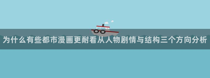 漫画岛漫画网：为什么有些都市漫画更耐看从人物剧情与结构三个方向分析