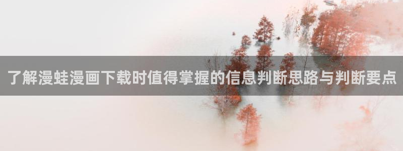 漫画岛都市漫画：了解漫蛙漫画下载时值得掌握的信息判断思路与判断要点