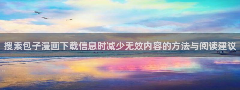 漫画岛热门漫画大全：搜索包子漫画下载信息时减少无效内容的方法与阅读建议