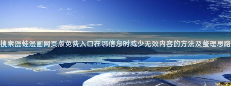 漫画岛最新入口:搜索漫蛙漫画网页版免费入口在哪信息时减少无效内容的方法及整理思路