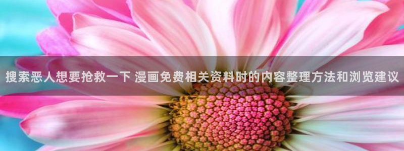 漫画岛漫画网:搜索恶人想要抢救一下 漫画免费相关资料时的内容整理方法和浏览建议